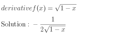 The derivative of f(x)=sqrt(1-x) is -1/(2sqrt(1-x))